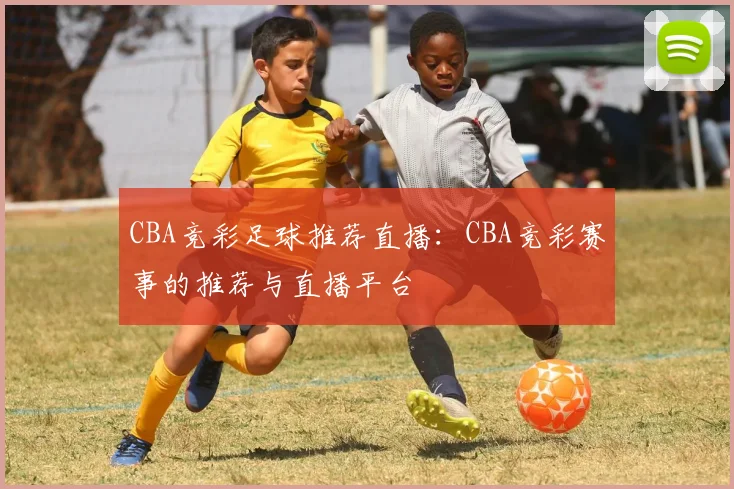 CBA竞彩足球推荐直播：CBA竞彩赛事的推荐与直播平台