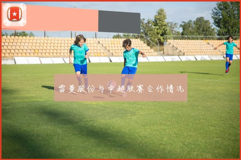 雷曼股份与中超联赛合作情况