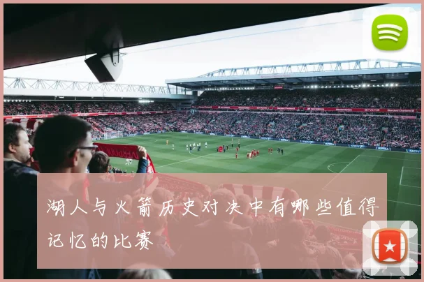 湖人与火箭历史对决中有哪些值得记忆的比赛