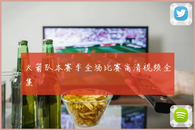 火箭队本赛季全场比赛高清视频全集