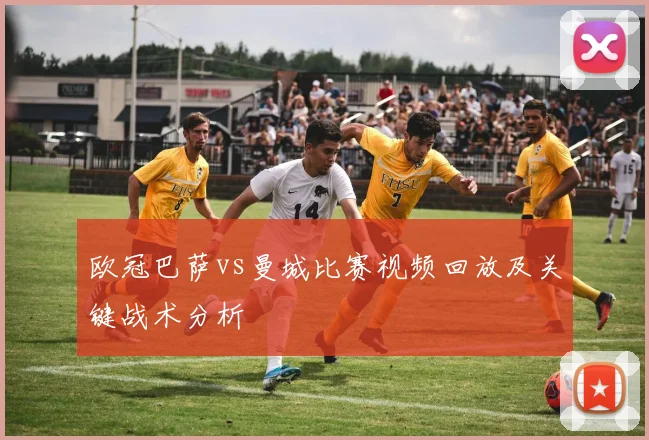 欧冠巴萨vs曼城比赛视频回放及关键战术分析