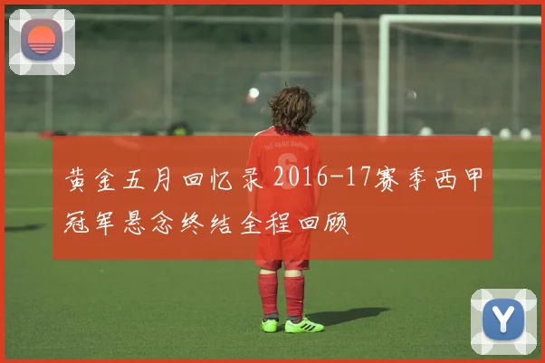 黄金五月回忆录 2016-17赛季西甲冠军悬念终结全程回顾
