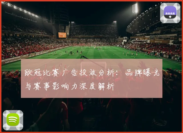 欧冠比赛广告投放分析：品牌曝光与赛事影响力深度解析