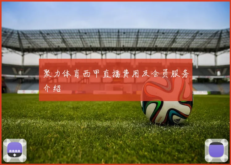 聚力体育西甲直播费用及会员服务介绍