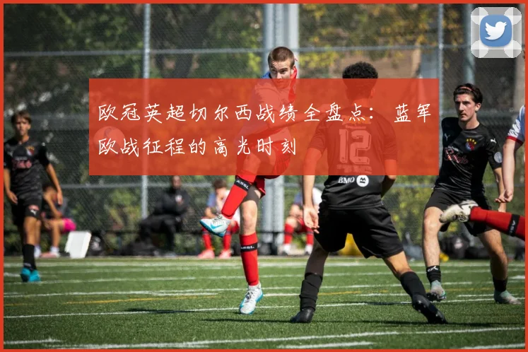 欧冠英超切尔西战绩全盘点：蓝军欧战征程的高光时刻