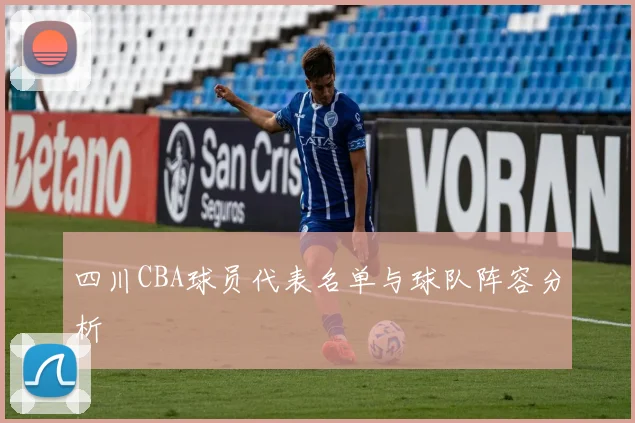 四川CBA球员代表名单与球队阵容分析
