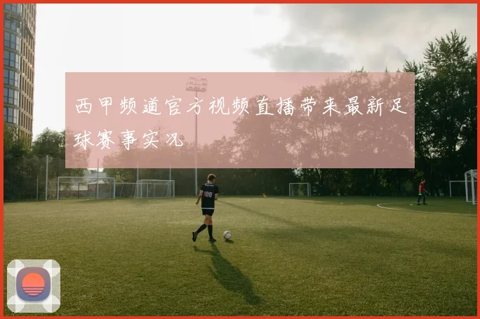 西甲频道官方视频直播带来最新足球赛事实况